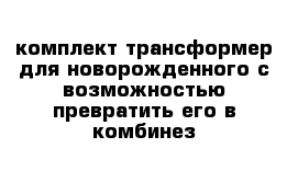 комплект трансформер для новорожденного с возможностью превратить его в комбинез